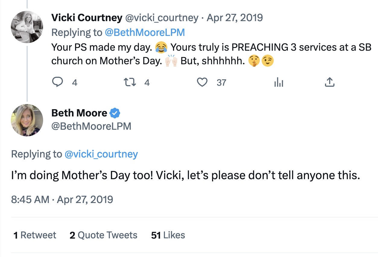 Figure 3: Christian author Vicki Courtney responds to a Moore Tweet by acknowledging she will be preaching three service at her Southern Baptist (SB) church. It is clear that both women play on the idea that their preaching engagements should be kept secret. Text: Vicki Courtney: “Your PS made my day. (crying-laughing emoji) Yours truly is PREACHING 3 services at a SB church on Mother’s Day. (raising hands emoji) But, shhhhhh. (shushing face emoji) (winking face emoji).” Beth Moore: “I’m doing Mother’s Day too! Vicki, let’s please don’t tell anyone this.” 