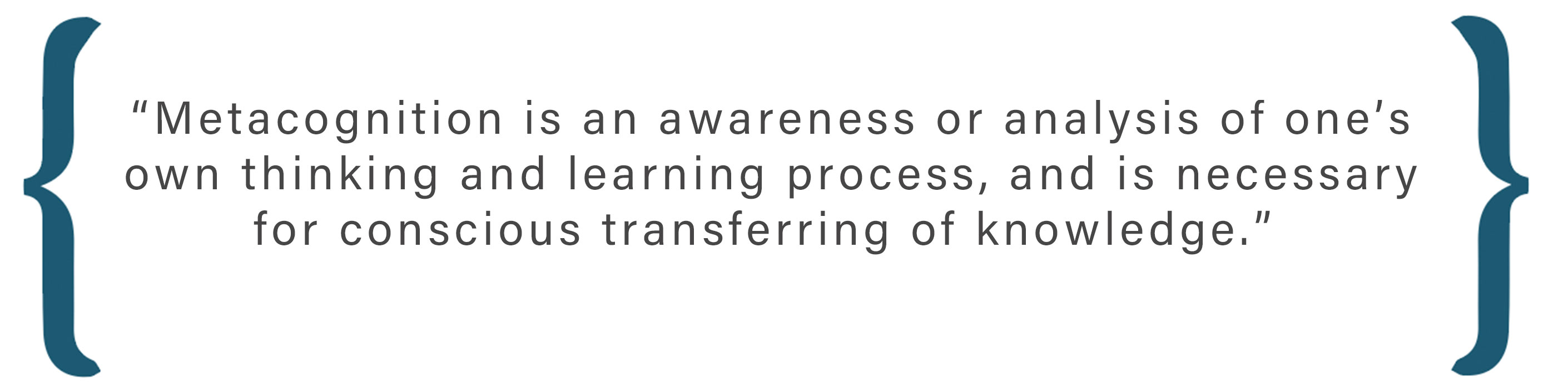 Text box: Metacognition is an awareness or analysis of one’s own thinking and learning process, and is necessary for conscious transferring of knowledge